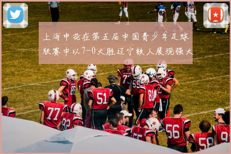 上海申花在第五届中国青少年足球联赛中以7-0大胜辽宁铁人展现强大实力